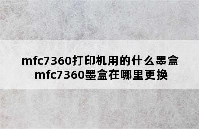 mfc7360打印机用的什么墨盒 mfc7360墨盒在哪里更换